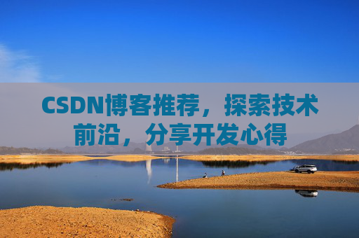 CSDN博客推荐,探索技术前沿,分享开发心得 CSDN博客推荐,探索技术前沿,分享开发心得